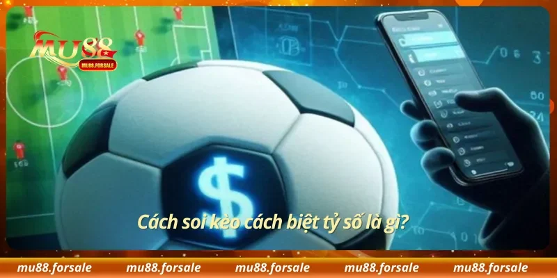 Cách soi kèo cách biệt tỷ số là gì?