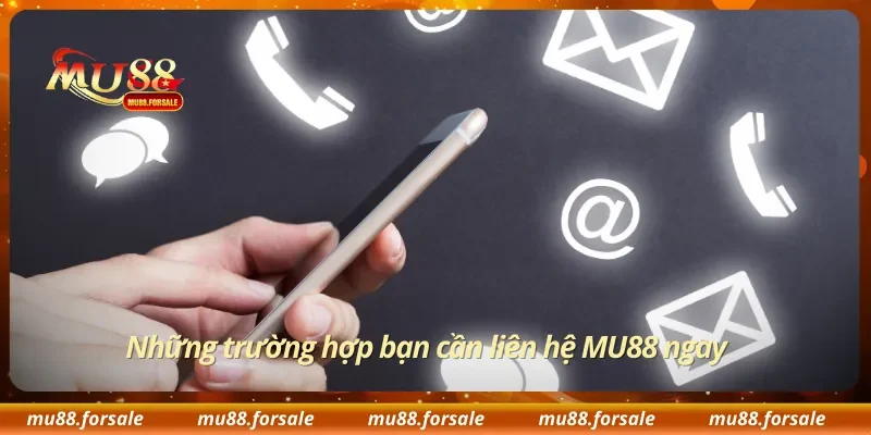 Những trường hợp bạn cần liên hệ MU88 ngay