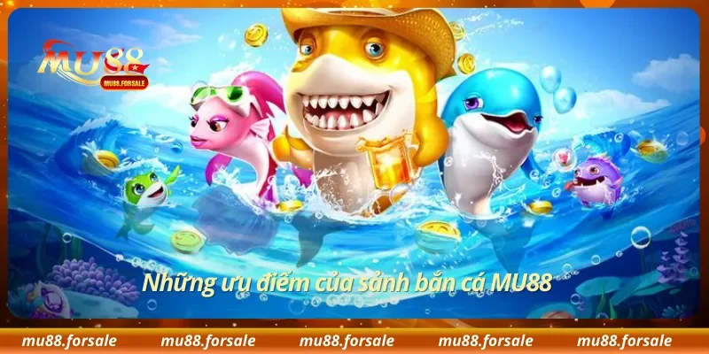 Những ưu điểm của sảnh bắn cá MU88